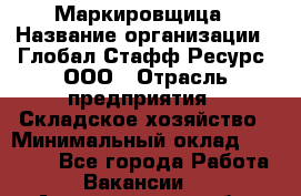 Маркировщица › Название организации ­ Глобал Стафф Ресурс, ООО › Отрасль предприятия ­ Складское хозяйство › Минимальный оклад ­ 25 000 - Все города Работа » Вакансии   . Архангельская обл.,Северодвинск г.